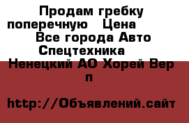 Продам гребку поперечную › Цена ­ 15 000 - Все города Авто » Спецтехника   . Ненецкий АО,Хорей-Вер п.